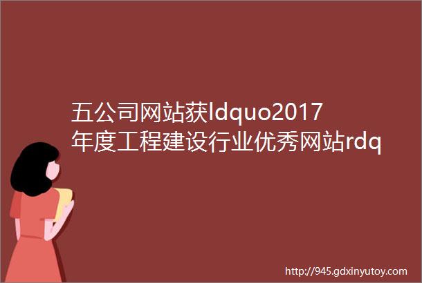 五公司网站获ldquo2017年度工程建设行业优秀网站rdquo