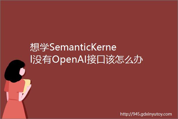 想学SemanticKernel没有OpenAI接口该怎么办