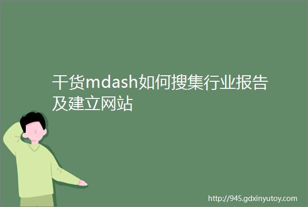 干货mdash如何搜集行业报告及建立网站